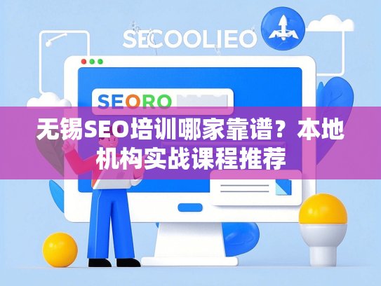 无锡SEO培训哪家靠谱？本地机构实战课程推荐-第1张图片
