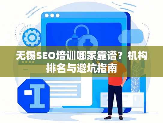 无锡SEO培训哪家靠谱？机构排名与避坑指南