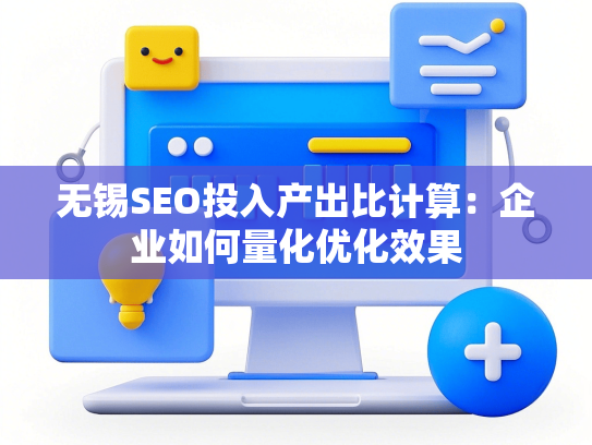 无锡SEO投入产出比计算：企业如何量化优化效果