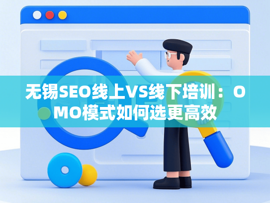 无锡SEO线上VS线下培训：OMO模式如何选更高效-第1张图片