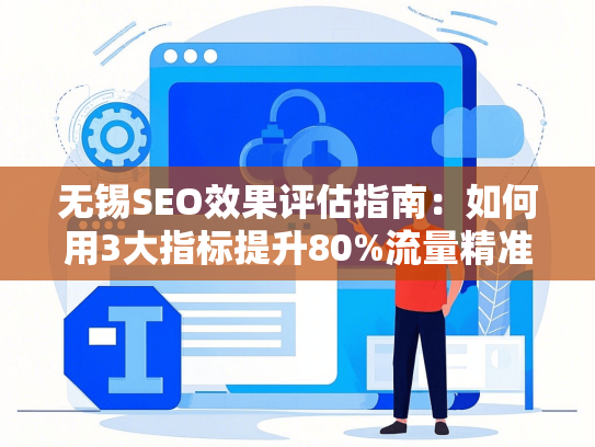 无锡SEO效果评估指南：如何用3大指标提升80%流量精准度-第1张图片