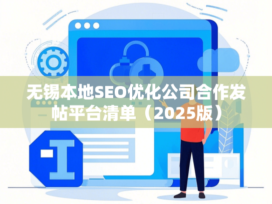 无锡本地SEO优化公司合作发帖平台清单（2025版）