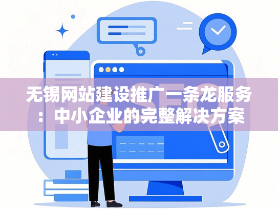 无锡网站建设推广一条龙服务：中小企业的完整解决方案
