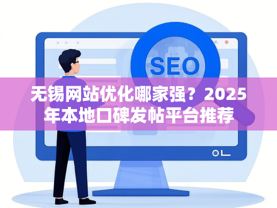 无锡网站优化哪家强？2025年本地口碑发帖平台推荐-第1张图片