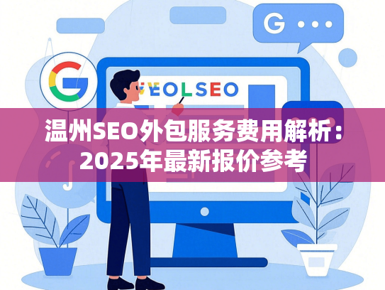 温州SEO外包服务费用解析：2025年最新报价参考