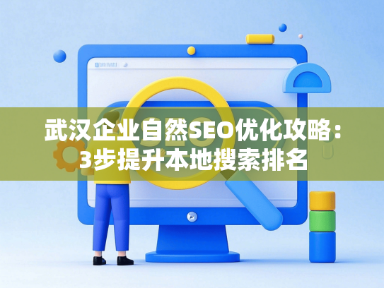 武汉企业自然SEO优化攻略：3步提升本地搜索排名