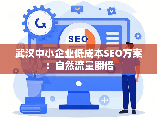 武汉中小企业低成本SEO方案：自然流量翻倍
