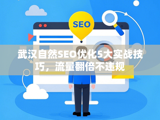 武汉自然SEO优化5大实战技巧，流量翻倍不违规