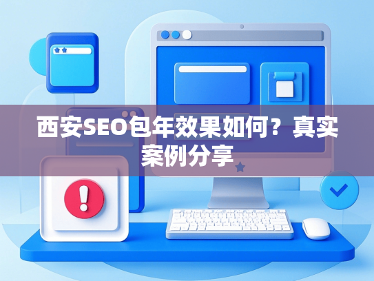 西安SEO包年效果如何？真实案例分享