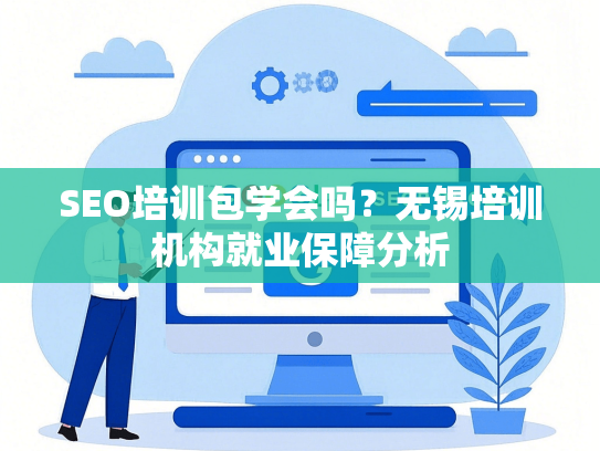 SEO培训包学会吗？无锡培训机构就业保障分析