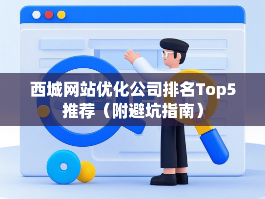 西城网站优化公司排名Top5推荐（附避坑指南）
