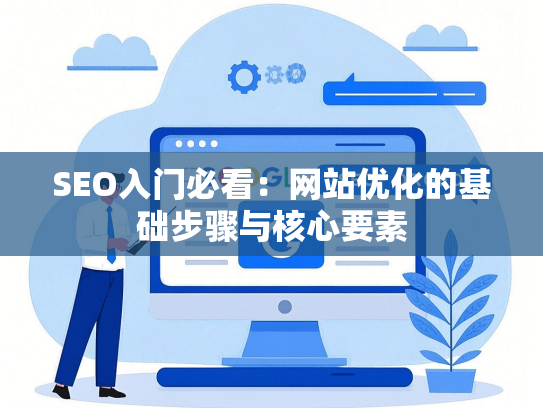 SEO入门必看：网站优化的基础步骤与核心要素-第1张图片