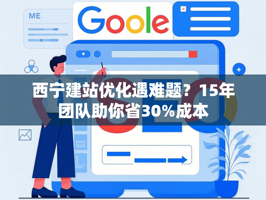 西宁建站优化遇难题？15年团队助你省30%成本