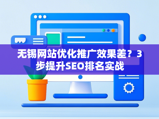 无锡网站优化推广效果差？3步提升SEO排名实战-第1张图片