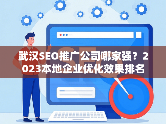武汉SEO推广公司哪家强？2023本地企业优化效果排名-第1张图片