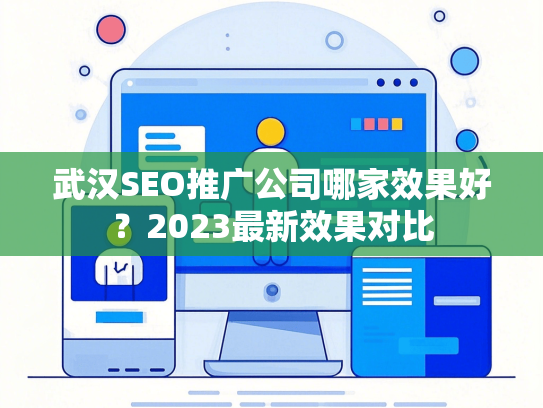 武汉SEO推广公司哪家效果好？2023最新效果对比