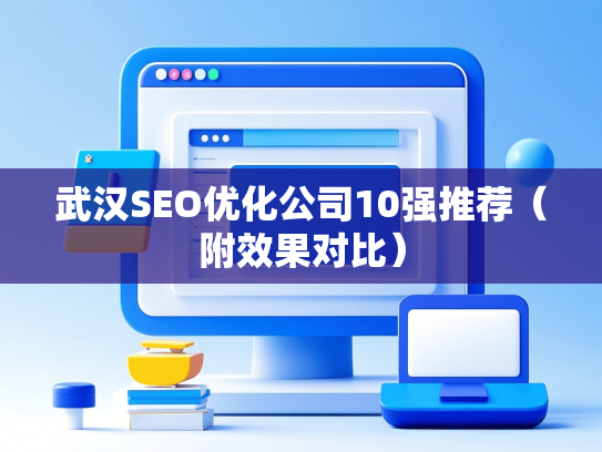 武汉SEO优化公司10强推荐（附效果对比）