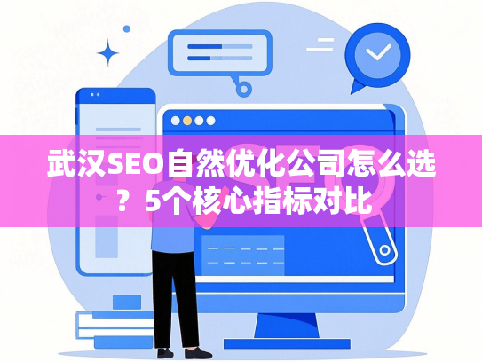 武汉SEO自然优化公司怎么选？5个核心指标对比-第1张图片