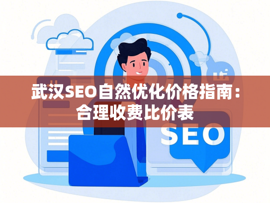 武汉SEO自然优化价格指南：合理收费比价表