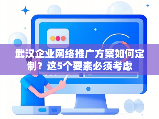 武汉企业网络推广方案如何定制？这5个要素必须考虑-第1张图片
