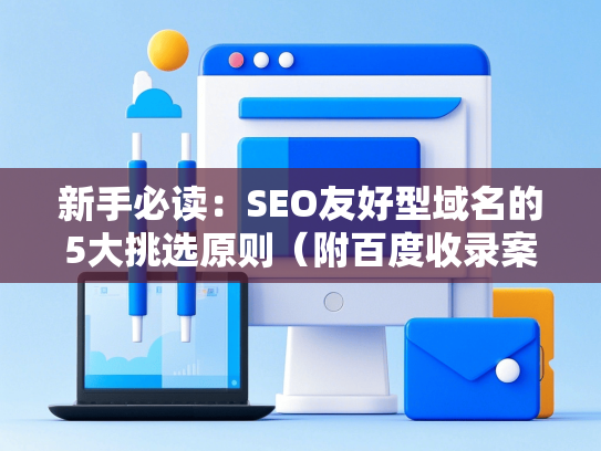 新手必读：SEO友好型域名的5大挑选原则（附百度收录案例）