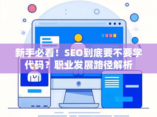 新手必看！SEO到底要不要学代码？职业发展路径解析