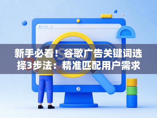 新手必看！谷歌广告关键词选择3步法：精准匹配用户需求