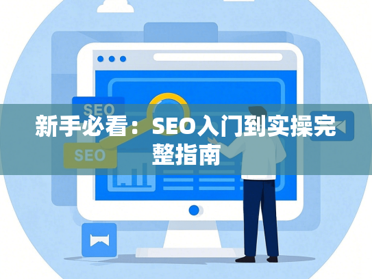 新手必看：SEO入门到实操完整指南