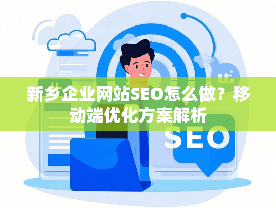 新乡企业网站SEO怎么做？移动端优化方案解析-第1张图片