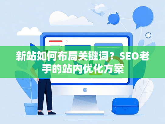 新站如何布局关键词？SEO老手的站内优化方案