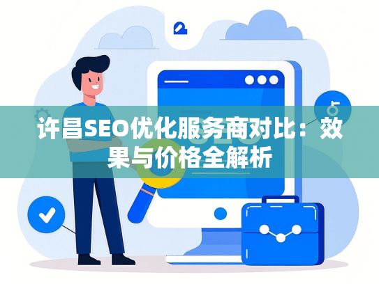 许昌SEO优化服务商对比：效果与价格全解析