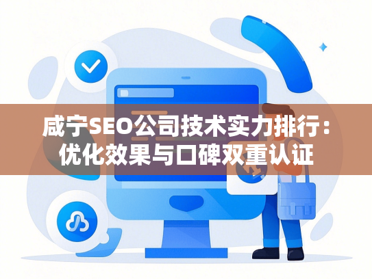 咸宁SEO公司技术实力排行：优化效果与口碑双重认证
