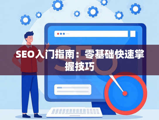 SEO入门指南：零基础快速掌握技巧