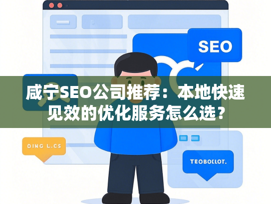 咸宁SEO公司推荐：本地快速见效的优化服务怎么选？