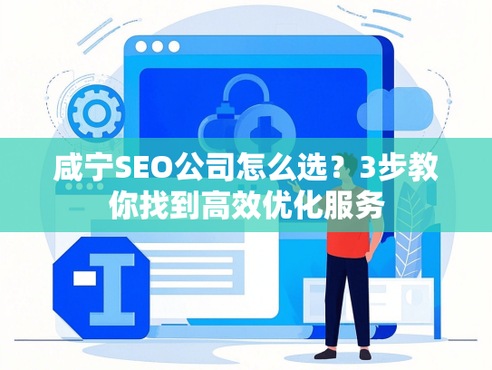 咸宁SEO公司怎么选？3步教你找到高效优化服务