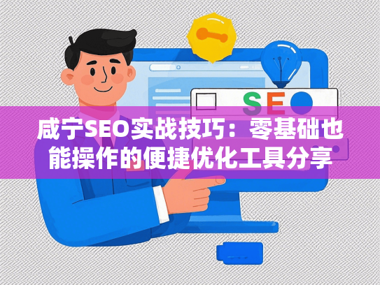 咸宁SEO实战技巧：零基础也能操作的便捷优化工具分享
