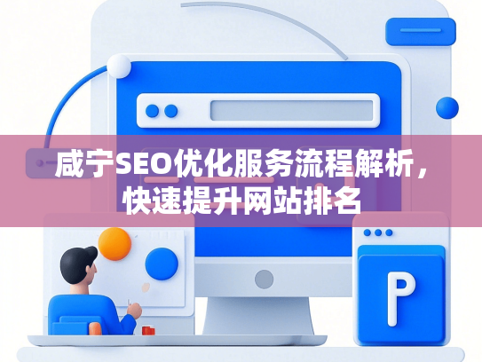 咸宁SEO优化服务流程解析，快速提升网站排名