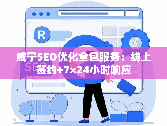 咸宁SEO优化全包服务：线上签约+7×24小时响应