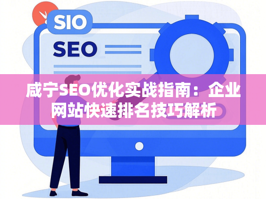 咸宁SEO优化实战指南：企业网站快速排名技巧解析
