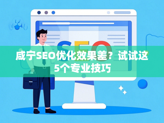咸宁SEO优化效果差？试试这5个专业技巧