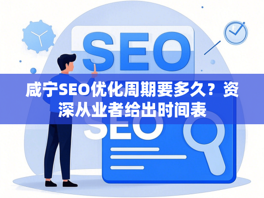 咸宁SEO优化周期要多久？资深从业者给出时间表