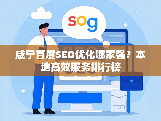 咸宁百度SEO优化哪家强？本地高效服务排行榜
