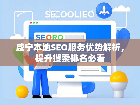 咸宁本地SEO服务优势解析，提升搜索排名必看