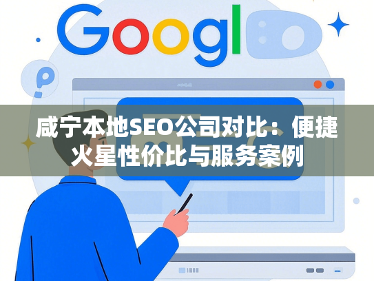 咸宁本地SEO公司对比：便捷火星性价比与服务案例