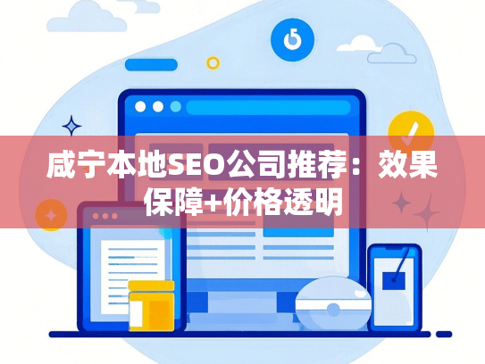 咸宁本地SEO公司推荐：效果保障+价格透明