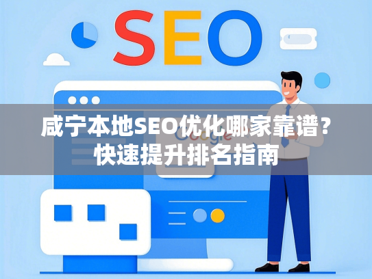 咸宁本地SEO优化哪家靠谱？快速提升排名指南