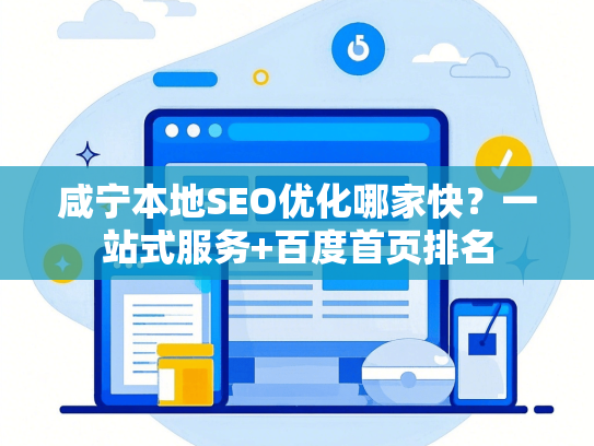 咸宁本地SEO优化哪家快？一站式服务+百度首页排名