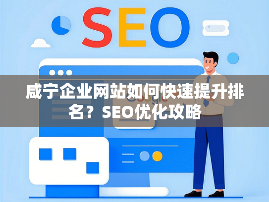 咸宁企业网站如何快速提升排名？SEO优化攻略