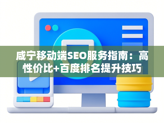 咸宁移动端SEO服务指南：高性价比+百度排名提升技巧