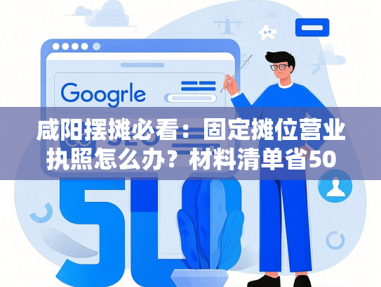 咸阳摆摊必看：固定摊位营业执照怎么办？材料清单省500元+线上申请提速7天